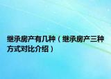 继承房产有几种（继承房产三种方式对比介绍）