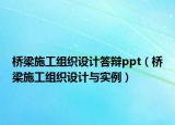 桥梁施工组织设计答辩ppt（桥梁施工组织设计与实例）