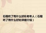 石榴吃了有什么好处老年人（石榴吃了有什么好处详细介绍）