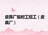 皮具厂临时工招工（皮具厂）