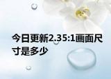 今日更新2.35:1画面尺寸是多少