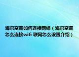 海尔空调如何连接网络（海尔空调怎么连接wifi 联网怎么设置介绍）