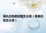 丧礼白包的封面怎么写（丧事白包怎么写）