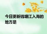 今日更新钱塘江入海的地方是
