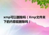 xmp可以删除吗（Xmp文件夹下的内容能删除吗）