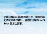 使命召唤directx错误怎么办（我的电脑无法玩使命召唤9 一启动就出现DirectX Error 是怎么回事）