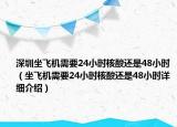 深圳坐飞机需要24小时核酸还是48小时（坐飞机需要24小时核酸还是48小时详细介绍）