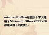microsoft office完整版（求大神给个Microsoft Office 2013 VOL 原版镜像下载地址）