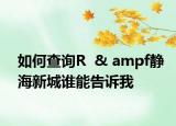 如何查询R  & ampf静海新城谁能告诉我