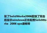 装了SolidWorks2006后饿了双击后显示windows正在配置SolidWorks  2006 spo请稍等