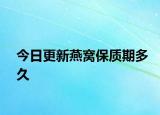 今日更新燕窝保质期多久