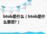 btob是什么（btob是什么意思?）