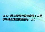 usb3.0移动硬盘传输速度慢（三星移动硬盘速度很慢是为什么）