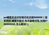 pe硬盘无法分区格式化出现000000（装系统时,硬盘不能分,也不能格式化,出现0*0000008E,怎么解决!）