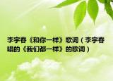 李宇春《和你一样》歌词（李宇春唱的《我们都一样》的歌词）