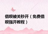 借呗被关秒开（免费借呗强开教程）