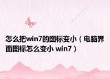 怎么把win7的图标变小（电脑界面图标怎么变小 win7）