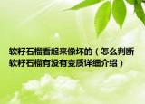 软籽石榴看起来像坏的（怎么判断软籽石榴有没有变质详细介绍）
