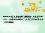 samsung手机忘记密码怎样开锁（三星手机GT-C3222的手机锁密码忘了,仅能打紧急电话,有什么方法解锁）