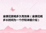 金银花要喝多久有效果（金银花喝多长时间为一个疗程详细介绍）