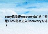 sony杩涘叆recovery妯″紡（索尼LT25i怎么进入Recovery方式）