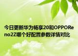 今日更新华为畅享20和OPPOReno2Z哪个好配置参数详情对比
