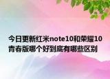 今日更新红米note10和荣耀10青春版哪个好到底有哪些区别