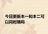今日更新本一和本二可以同时填吗