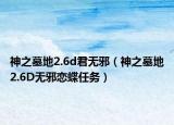 神之墓地2.6d君无邪（神之墓地2.6D无邪恋蝶任务）