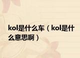 kol是什么车（kol是什么意思啊）