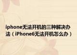 iphone无法开机的三种解决办法（iPhone6无法开机怎么办）