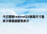今日更新realmeQ3i屏幕尺寸是多少屏幕刷新率多少