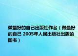 做最好的自己出版社作者（做最好的自己 2005年人民出版社出版的图书）
