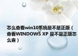 怎么查看win10系统是不是正版（查看WINDOWS XP 是不是正版怎么查）