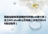 閲戠珛鎵嬫満濡備綍杩炴帴usb椹卞姩（金立M5 plus肿么在电脑上安装手机USB驱动程序）
