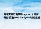海阔天空歌曲原唱beyond（海阔天空 香港1993年Beyond演唱歌曲）