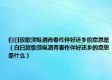 白日放歌须纵酒青春作伴好还乡的意思是（白日放歌须纵酒青春作伴好还乡的意思是什么）
