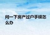 问一下房产过户手续怎么办