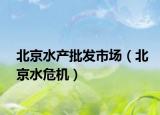 北京水产批发市场（北京水危机）