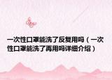 一次性口罩能洗了反复用吗（一次性口罩能洗了再用吗详细介绍）