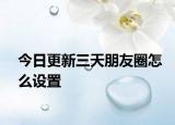 今日更新三天朋友圈怎么设置