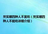 芡实哪四种人不宜吃（芡实哪四种人不能吃详细介绍）