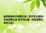 如何查询快手消费记录（快手怎么查询一年的消费记录 快手可以查一年的消费记录吗介绍）