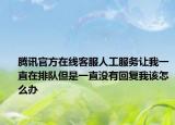 腾讯官方在线客服人工服务让我一直在排队但是一直没有回复我该怎么办