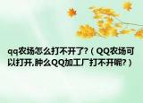 qq农场怎么打不开了?（QQ农场可以打开,肿么QQ加工厂打不开呢?）