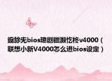 鑱旀兂bios璁剧疆灏忔柊v4000（联想小新V4000怎么进bios设定）