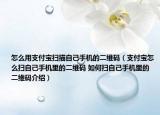 怎么用支付宝扫描自己手机的二维码（支付宝怎么扫自己手机里的二维码 如何扫自己手机里的二维码介绍）