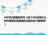 360可以修复软件吗（除了360还有什么软件修复系统漏洞的功能比较方便使用?）