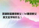 英雄联盟黑帮教父（lol黑帮教父 英文名字叫什么）