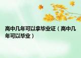 高中几年可以拿毕业证（高中几年可以毕业）